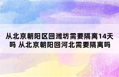 从北京朝阳区回潍坊需要隔离14天吗 从北京朝阳回河北需要隔离吗